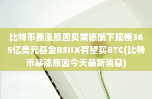 比特币暴涨原因贝莱德旗下规模365亿美元基金BSIIX有望买BTC(比特币暴涨原因今天最新消息)