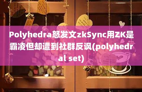 Polyhedra怒发文zkSync用ZK是霸凌但却遭到社群反讽(polyhedral set)