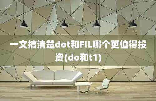 一文搞清楚dot和FIL哪个更值得投资(do和t1)