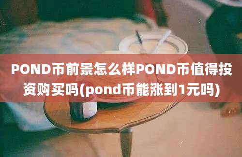 POND币前景怎么样POND币值得投资购买吗(pond币能涨到1元吗)