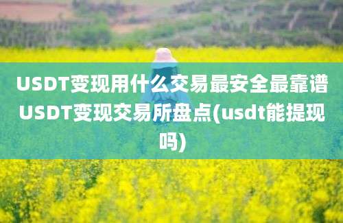 USDT变现用什么交易最安全最靠谱USDT变现交易所盘点(usdt能提现吗)