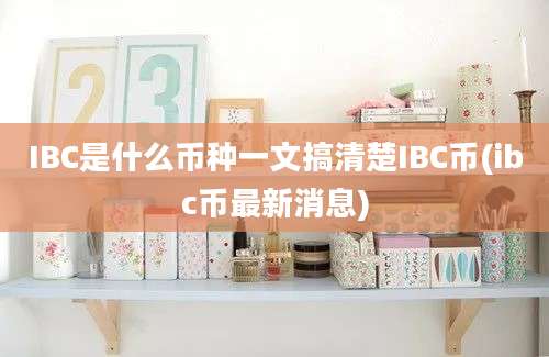 IBC是什么币种一文搞清楚IBC币(ibc币最新消息)