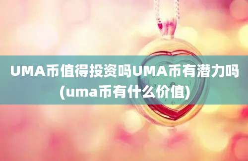 UMA币值得投资吗UMA币有潜力吗(uma币有什么价值)