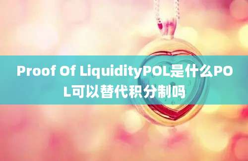 Proof Of LiquidityPOL是什么POL可以替代积分制吗