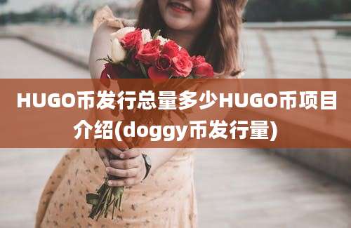 HUGO币发行总量多少HUGO币项目介绍(doggy币发行量)