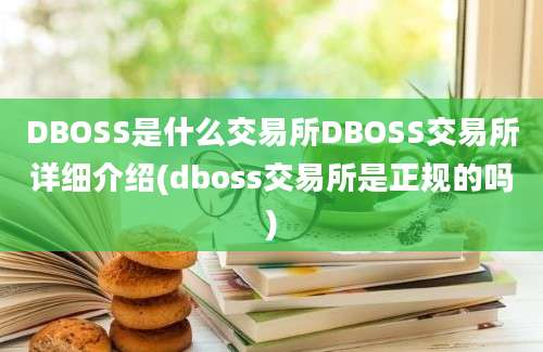 DBOSS是什么交易所DBOSS交易所详细介绍(dboss交易所是正规的吗)