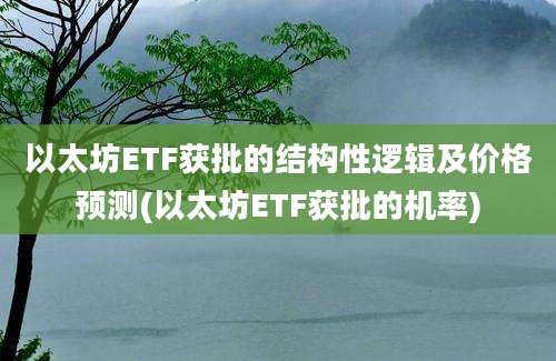 以太坊ETF获批的结构性逻辑及价格预测(以太坊ETF获批的机率)