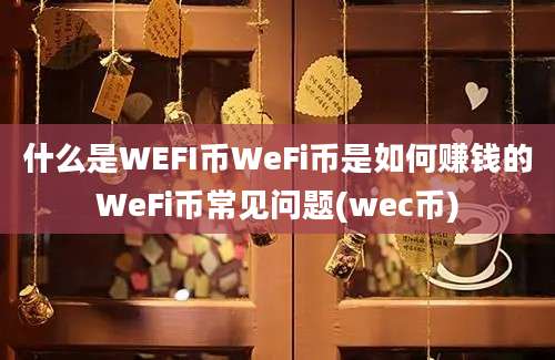 什么是WEFI币WeFi币是如何赚钱的WeFi币常见问题(wec币)