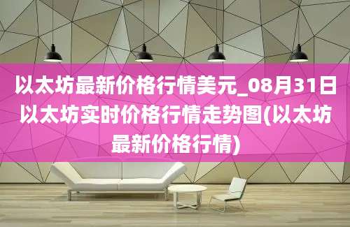 以太坊最新价格行情美元_08月31日以太坊实时价格行情走势图(以太坊最新价格行情)