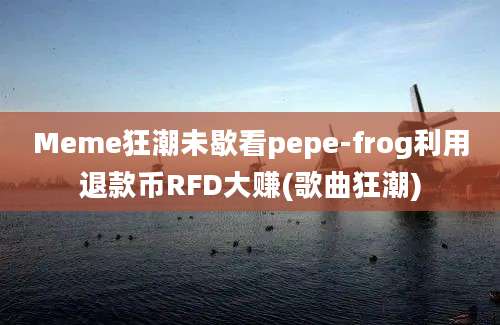 Meme狂潮未歇看pepe-frog利用退款币RFD大赚(歌曲狂潮)