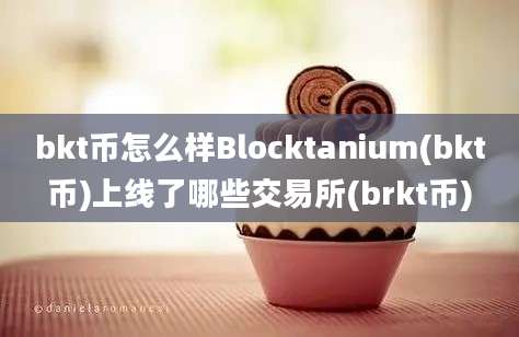 bkt币怎么样Blocktanium(bkt币)上线了哪些交易所(brkt币)