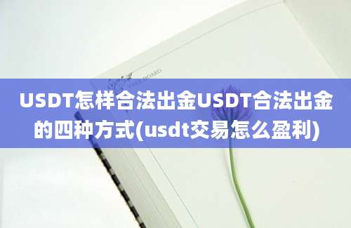 USDT怎样合法出金USDT合法出金的四种方式(usdt交易怎么盈利)