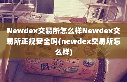 Newdex交易所怎么样Newdex交易所正规安全吗(newdex交易所怎么样)