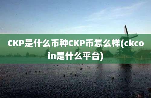 CKP是什么币种CKP币怎么样(ckcoin是什么平台)