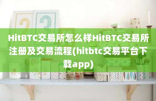 HitBTC交易所怎么样HitBTC交易所注册及交易流程(hitbtc交易平台下载app)