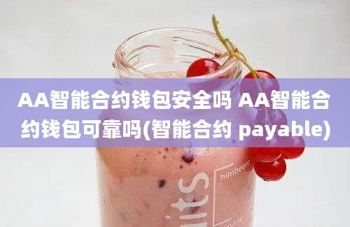 AA智能合约钱包安全吗 AA智能合约钱包可靠吗(智能合约 payable)