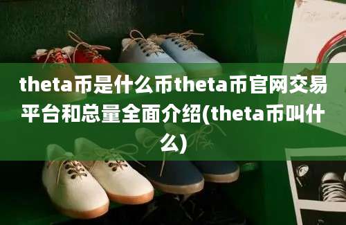 theta币是什么币theta币官网交易平台和总量全面介绍(theta币叫什么)