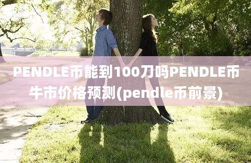 PENDLE币能到100刀吗PENDLE币牛市价格预测(pendle币前景)