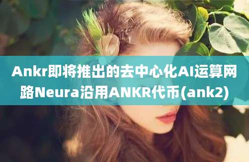 Ankr即将推出的去中心化AI运算网路Neura沿用ANKR代币(ank2)