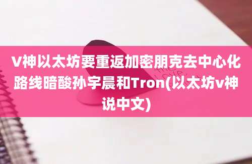 V神以太坊要重返加密朋克去中心化路线暗酸孙宇晨和Tron(以太坊v神说中文)