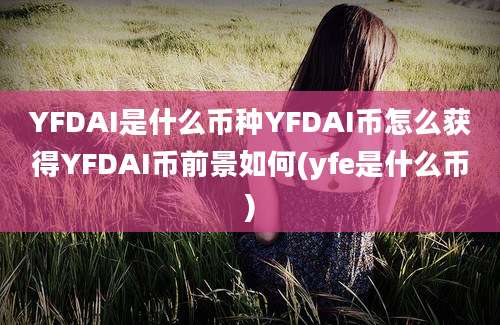 YFDAI是什么币种YFDAI币怎么获得YFDAI币前景如何(yfe是什么币)