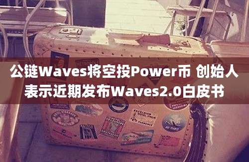 公链Waves将空投Power币 创始人表示近期发布Waves2.0白皮书