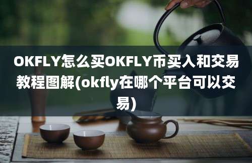 OKFLY怎么买OKFLY币买入和交易教程图解(okfly在哪个平台可以交易)