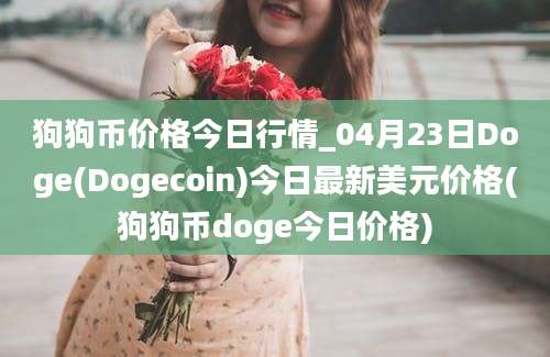 狗狗币价格今日行情_04月23日Doge(Dogecoin)今日最新美元价格(狗狗币doge今日价格)