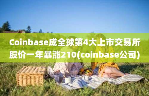 Coinbase成全球第4大上市交易所股价一年暴涨210(coinbase公司)