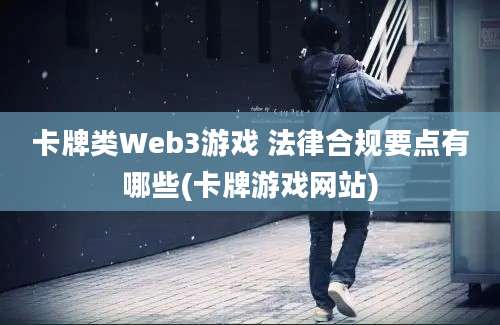 卡牌类Web3游戏 法律合规要点有哪些(卡牌游戏网站)