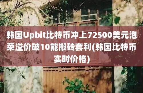 韩国Upbit比特币冲上72500美元泡菜溢价破10能搬砖套利(韩国比特币实时价格)