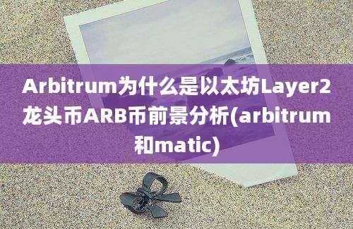 Arbitrum为什么是以太坊Layer2龙头币ARB币前景分析(arbitrum和matic)