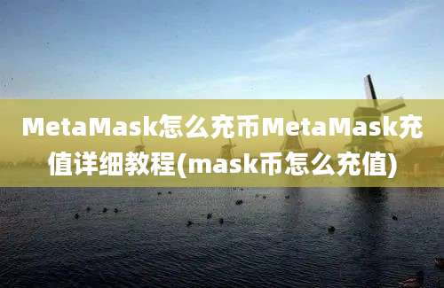 MetaMask怎么充币MetaMask充值详细教程(mask币怎么充值)