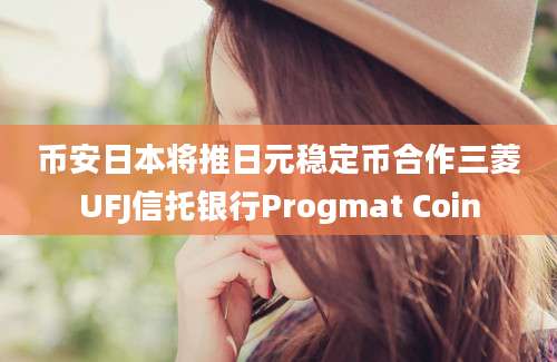 币安日本将推日元稳定币合作三菱UFJ信托银行Progmat Coin