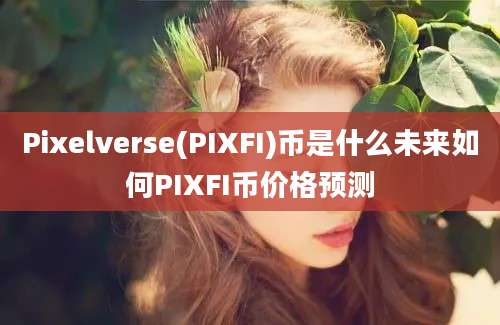 Pixelverse(PIXFI)币是什么未来如何PIXFI币价格预测