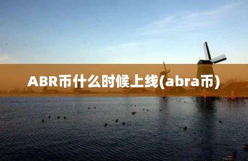 ABR币什么时候上线(abra币)