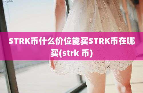 STRK币什么价位能买STRK币在哪买(strk 币)