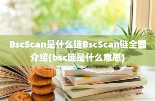 BscScan是什么链BscScan链全面介绍(bsc链是什么意思)