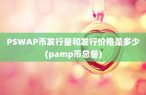 PSWAP币发行量和发行价格是多少(pamp币总量)