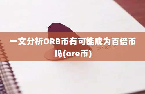 一文分析ORB币有可能成为百倍币吗(ore币)