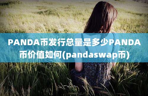 PANDA币发行总量是多少PANDA币价值如何(pandaswap币)