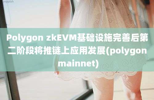 Polygon zkEVM基础设施完善后第二阶段将推链上应用发展(polygon mainnet)