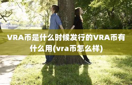 VRA币是什么时候发行的VRA币有什么用(vra币怎么样)