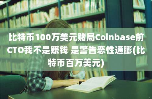 比特币100万美元赌局Coinbase前CTO我不是赚钱 是警告恶性通膨(比特币百万美元)