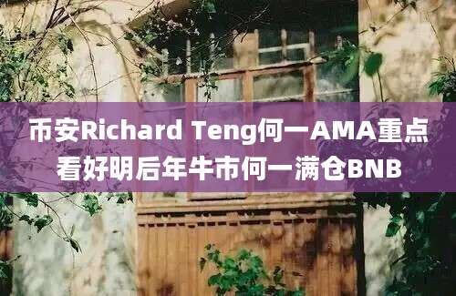 币安Richard Teng何一AMA重点看好明后年牛市何一满仓BNB