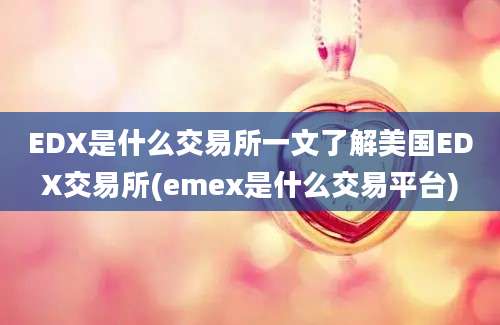 EDX是什么交易所一文了解美国EDX交易所(emex是什么交易平台)