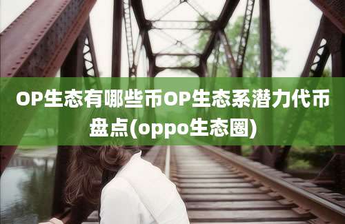 OP生态有哪些币OP生态系潜力代币盘点(oppo生态圈)