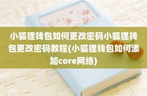 小狐狸钱包如何更改密码小狐狸钱包更改密码教程(小狐狸钱包如何添加core网络)