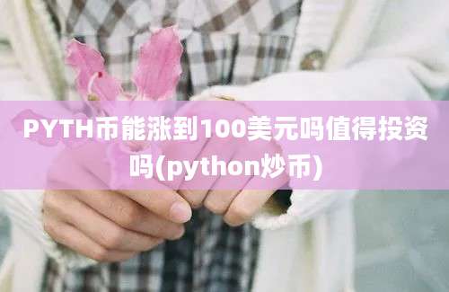 PYTH币能涨到100美元吗值得投资吗(python炒币)