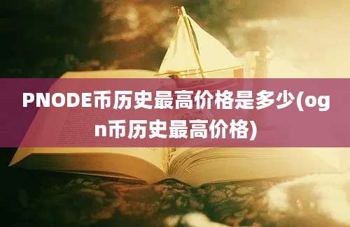 PNODE币历史最高价格是多少(ogn币历史最高价格)